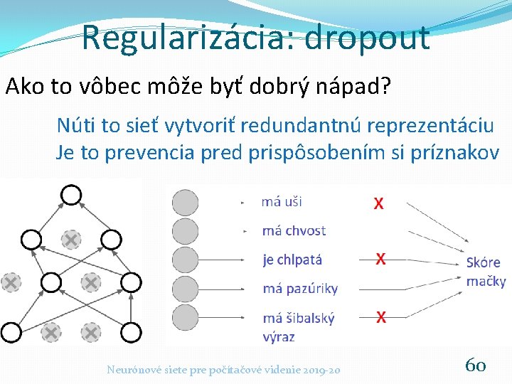 Regularizácia: dropout Ako to vôbec môže byť dobrý nápad? Núti to sieť vytvoriť redundantnú