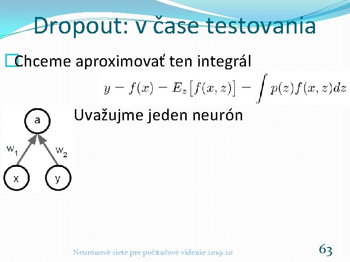 Dropout: v čase testovania �Chceme aproximovať ten integrál Uvažujme jeden neurón Neurónové siete pre