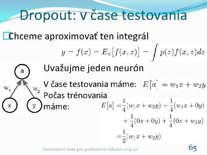 Dropout: v čase testovania �Chceme aproximovať ten integrál Uvažujme jeden neurón V čase testovania