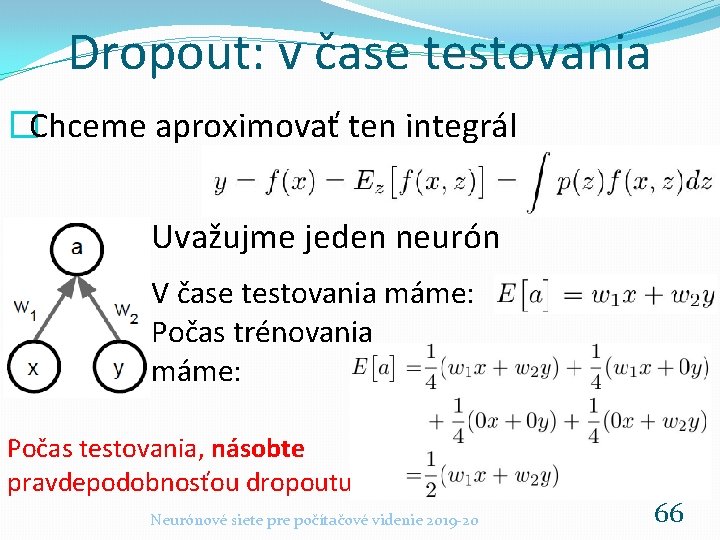 Dropout: v čase testovania �Chceme aproximovať ten integrál Uvažujme jeden neurón V čase testovania