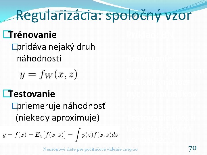 Regularizácia: spoločný vzor �Trénovanie �pridáva nejaký druh náhodnosti �Testovanie �priemeruje náhodnosť (niekedy aproximuje) Príklad: