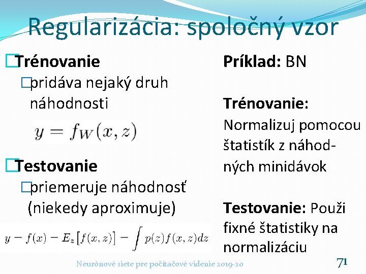 Regularizácia: spoločný vzor �Trénovanie �pridáva nejaký druh náhodnosti �Testovanie �priemeruje náhodnosť (niekedy aproximuje) Príklad: