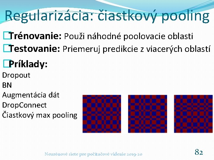 Regularizácia: čiastkový pooling �Trénovanie: Použi náhodné poolovacie oblasti �Testovanie: Priemeruj predikcie z viacerých oblastí