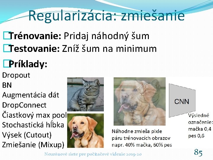 Regularizácia: zmiešanie �Trénovanie: Pridaj náhodný šum �Testovanie: Zníž šum na minimum �Príklady: Dropout BN