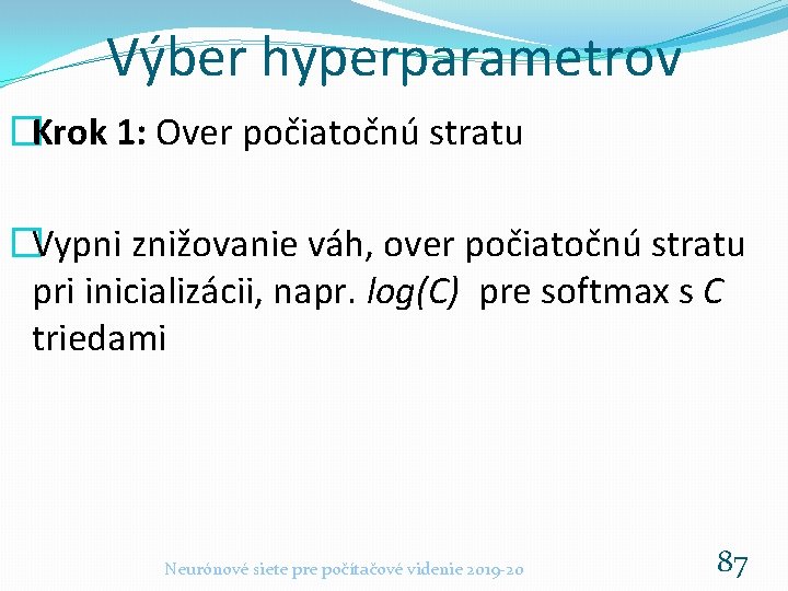 Výber hyperparametrov �Krok 1: Over počiatočnú stratu �Vypni znižovanie váh, over počiatočnú stratu pri