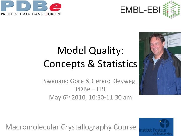 Model Quality: Concepts & Statistics Swanand Gore & Gerard Kleywegt PDBe – EBI May Model Quality: Concepts & Statistics Swanand Gore & Gerard Kleywegt PDBe – EBI May