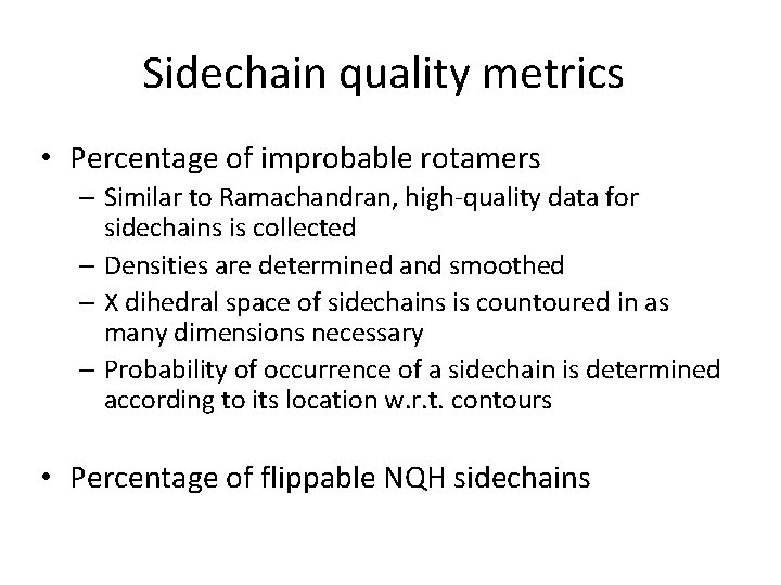 Sidechain quality metrics • Percentage of improbable rotamers – Similar to Ramachandran, high-quality data Sidechain quality metrics • Percentage of improbable rotamers – Similar to Ramachandran, high-quality data