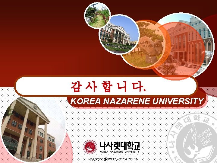 감 사 합 니 다. KOREA NAZARENE UNIVERSITY Copyright ⓒ 2011 by JIHOON KIM