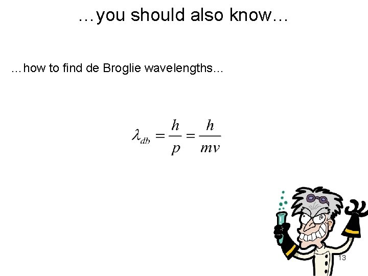 …you should also know… …how to find de Broglie wavelengths… 13 