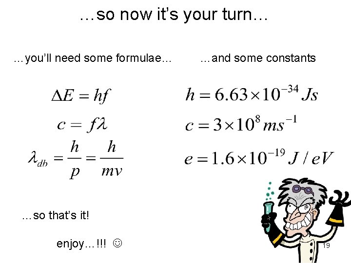…so now it’s your turn… …you’ll need some formulae… …and some constants …so that’s
