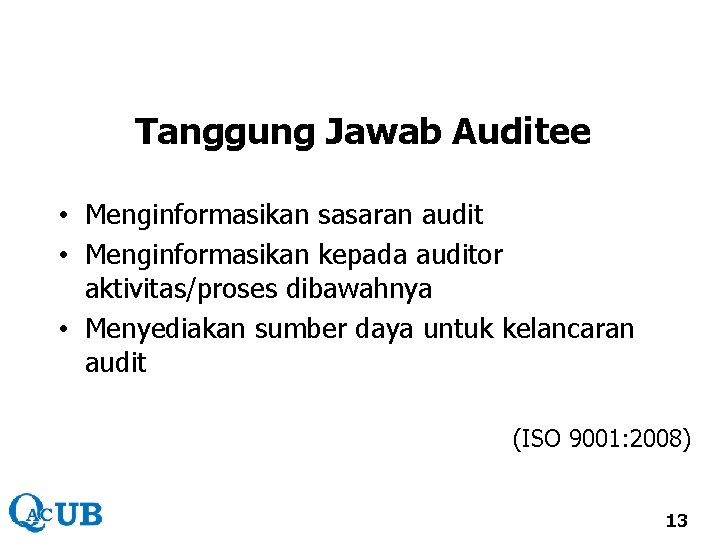 Tanggung Jawab Auditee • Menginformasikan sasaran audit • Menginformasikan kepada auditor aktivitas/proses dibawahnya • Tanggung Jawab Auditee • Menginformasikan sasaran audit • Menginformasikan kepada auditor aktivitas/proses dibawahnya •