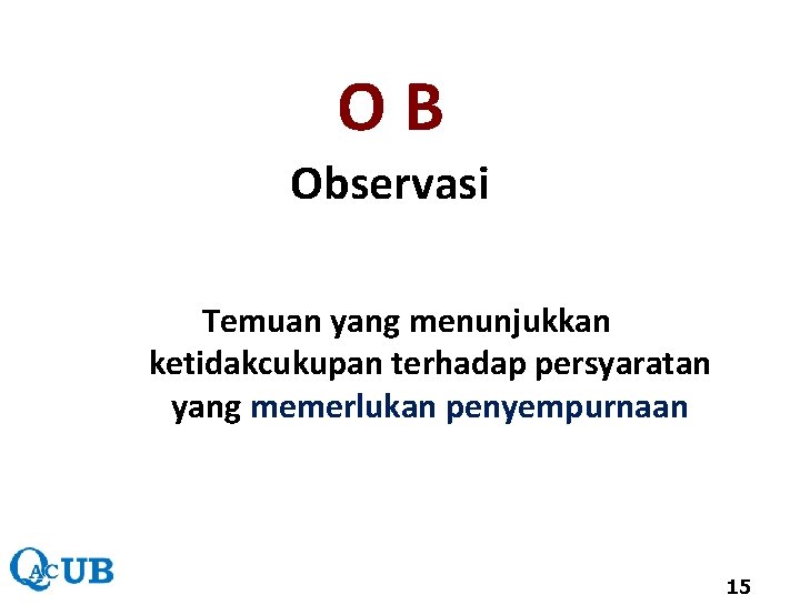 OB Observasi Temuan yang menunjukkan ketidakcukupan terhadap persyaratan yang memerlukan penyempurnaan 15 