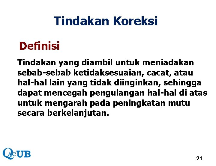 Tindakan Koreksi Definisi Tindakan yang diambil untuk meniadakan sebab-sebab ketidaksesuaian, cacat, atau hal-hal lain