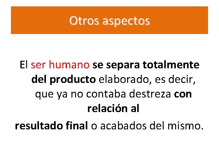 Otros aspectos El ser humano se separa totalmente del producto elaborado, es decir, que