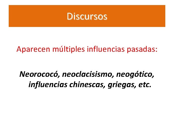 Discursos Aparecen múltiples influencias pasadas: Neorococó, neoclacisismo, neogótico, influencias chinescas, griegas, etc. 