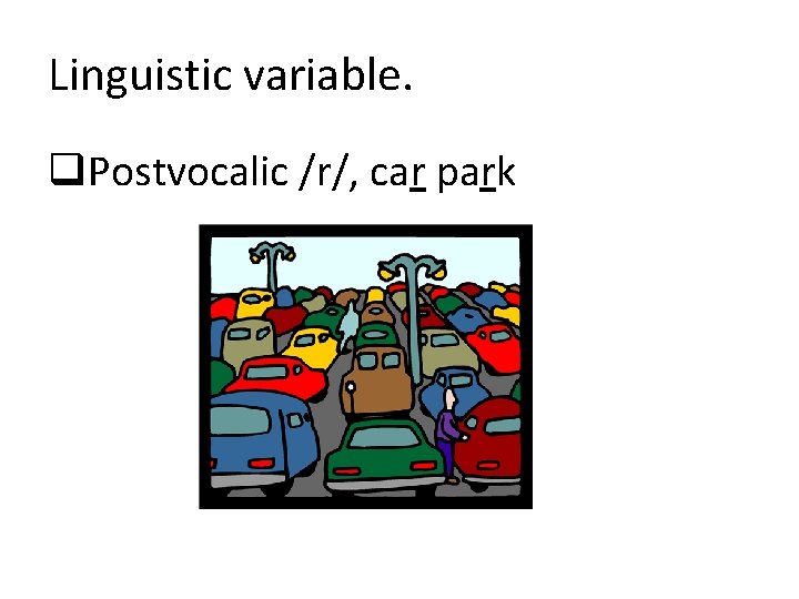 Linguistic variable. q. Postvocalic /r/, car park 