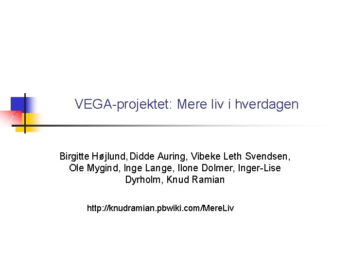 VEGA-projektet: Mere liv i hverdagen Birgitte Højlund, Didde Auring, Vibeke Leth Svendsen, Ole Mygind,