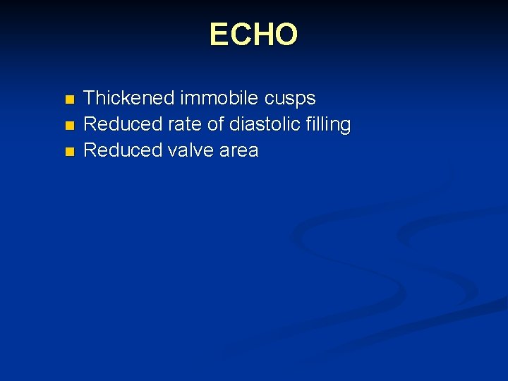 ECHO n n n Thickened immobile cusps Reduced rate of diastolic filling Reduced valve