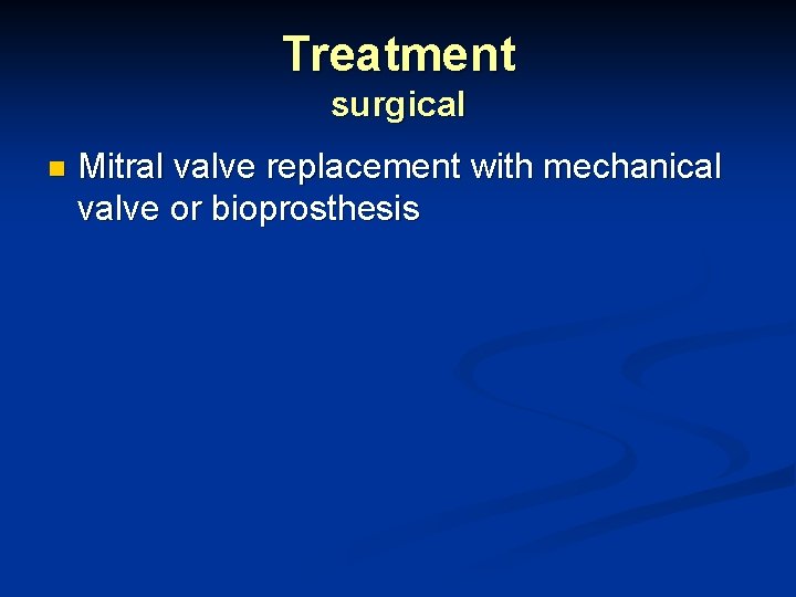 Treatment surgical n Mitral valve replacement with mechanical valve or bioprosthesis 