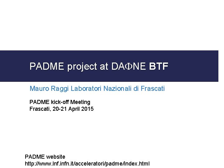 PADME project at DAFNE BTF Mauro Raggi Laboratori Nazionali di Frascati PADME kick-off Meeting
