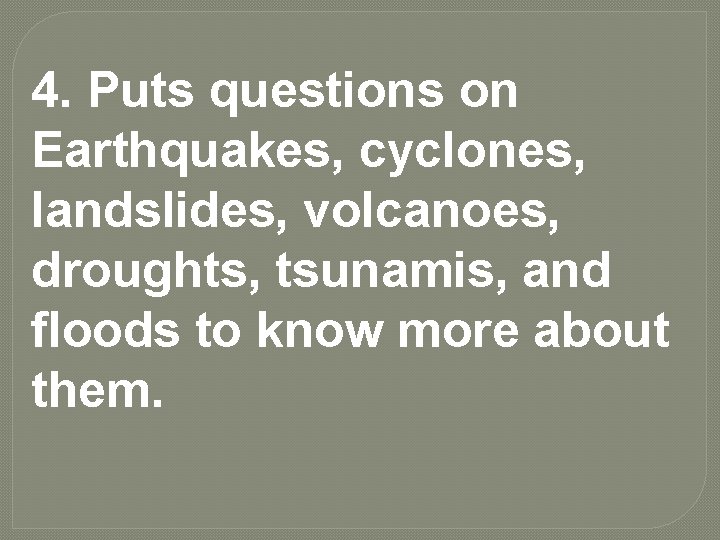 4. Puts questions on Earthquakes, cyclones, landslides, volcanoes, droughts, tsunamis, and floods to know