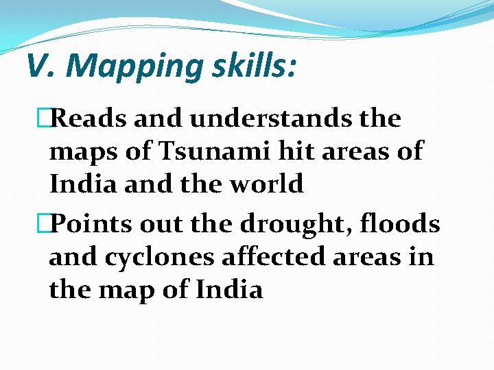 V. Mapping skills: �Reads and understands the maps of Tsunami hit areas of India