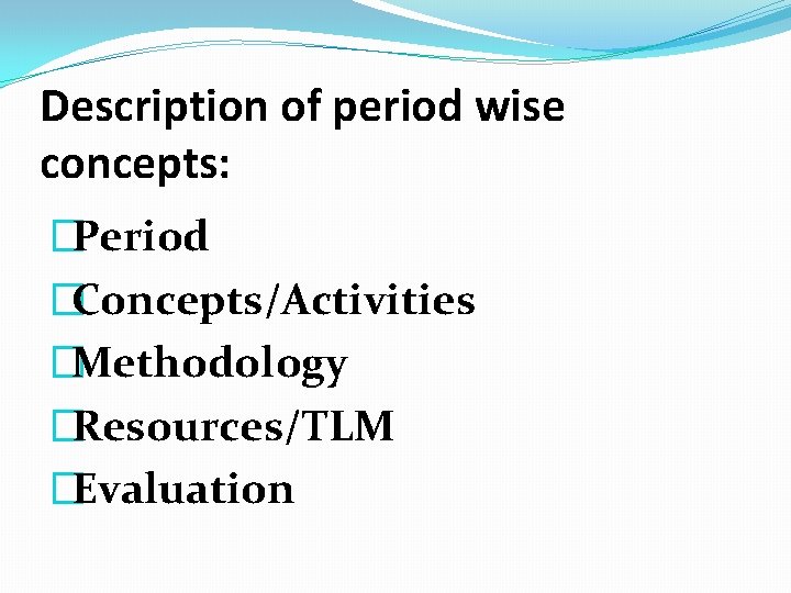 Description of period wise concepts: �Period �Concepts/Activities �Methodology �Resources/TLM �Evaluation 