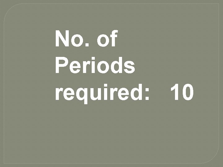No. of Periods required: 10 