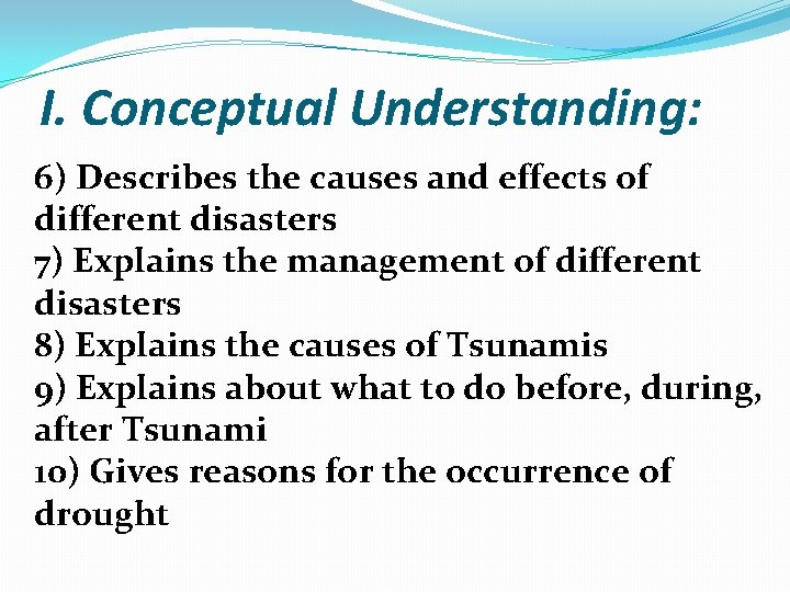 I. Conceptual Understanding: 6) Describes the causes and effects of different disasters 7) Explains