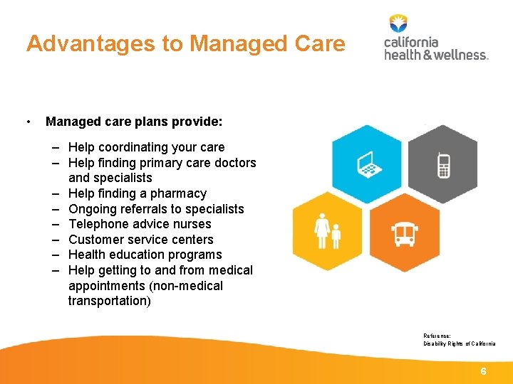 Advantages to Managed Care • Managed care plans provide: – Help coordinating your care