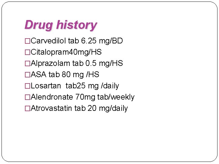 Drug history �Carvedilol tab 6. 25 mg/BD �Citalopram 40 mg/HS �Alprazolam tab 0. 5