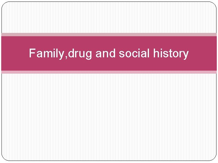 Family, drug and social history 