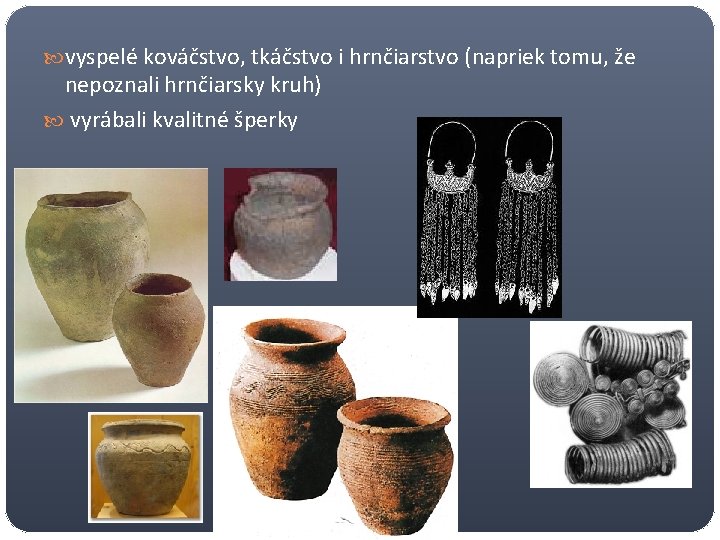  vyspelé kováčstvo, tkáčstvo i hrnčiarstvo (napriek tomu, že nepoznali hrnčiarsky kruh) vyrábali kvalitné