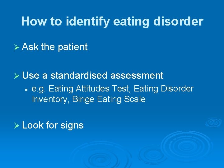 How to identify eating disorder Ø Ask the patient Ø Use a standardised assessment