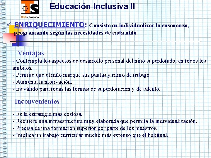 Educación Inclusiva II ü ENRIQUECIMIENTO: Consiste en individualizar la enseñanza, programando según las necesidades