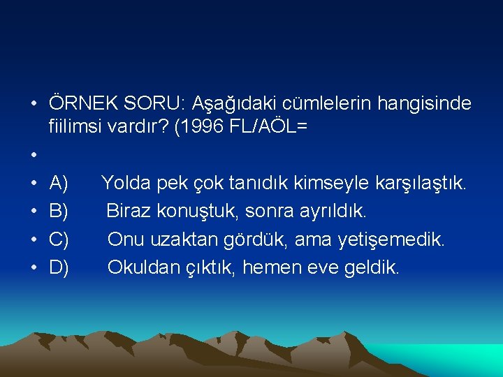  • ÖRNEK SORU: Aşağıdaki cümlelerin hangisinde fiilimsi vardır? (1996 FL/AÖL= • • A)