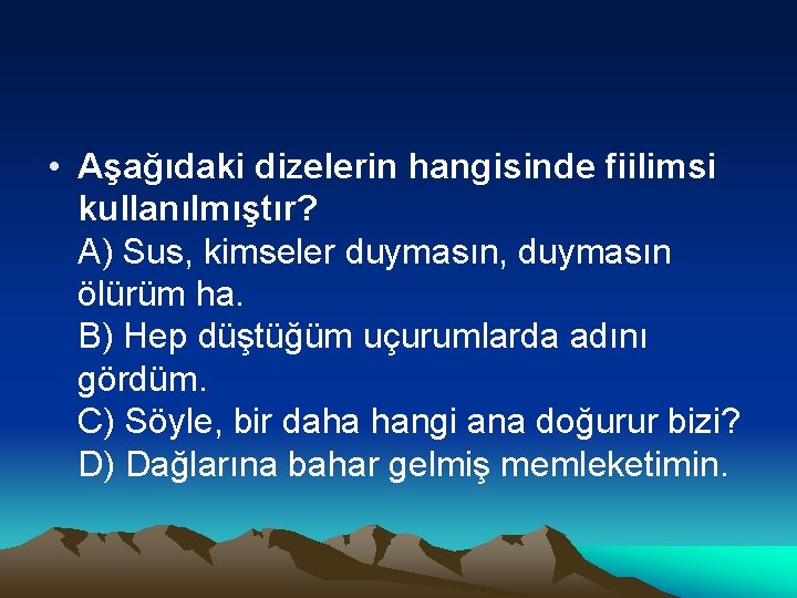  • Aşağıdaki dizelerin hangisinde fiilimsi kullanılmıştır? A) Sus, kimseler duymasın, duymasın ölürüm ha.