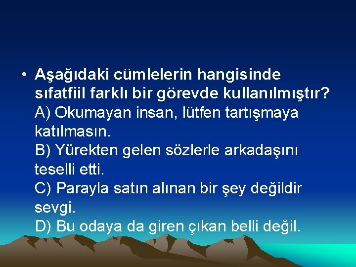  • Aşağıdaki cümlelerin hangisinde sıfatfiil farklı bir görevde kullanılmıştır? A) Okumayan insan, lütfen