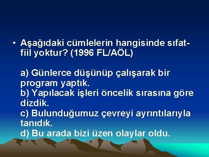  • Aşağıdaki cümlelerin hangisinde sıfat fiil yoktur? (1996 FL/AÖL) a) Günlerce düşünüp çalışarak