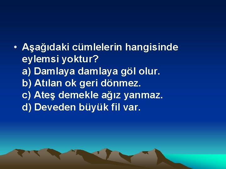  • Aşağıdaki cümlelerin hangisinde eylemsi yoktur? a) Damlaya damlaya göl olur. b) Atılan