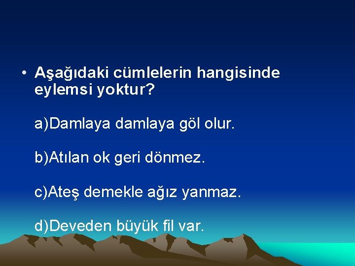  • Aşağıdaki cümlelerin hangisinde eylemsi yoktur? a)Damlaya damlaya göl olur. b)Atılan ok geri