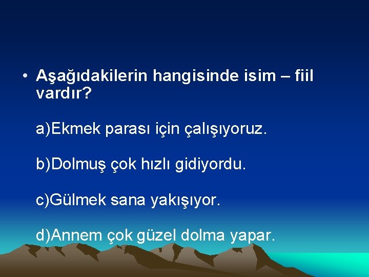  • Aşağıdakilerin hangisinde isim – fiil vardır? a)Ekmek parası için çalışıyoruz. b)Dolmuş çok