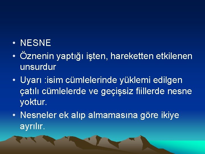  • NESNE • Öznenin yaptığı işten, hareketten etkilenen unsurdur • Uyarı : isim