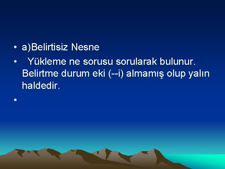  • a)Belirtisiz Nesne • Yükleme ne sorusu sorularak bulunur. Belirtme durum eki (