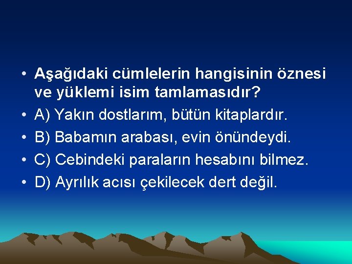  • Aşağıdaki cümlelerin hangisinin öznesi ve yüklemi isim tamlamasıdır? • A) Yakın dostlarım,