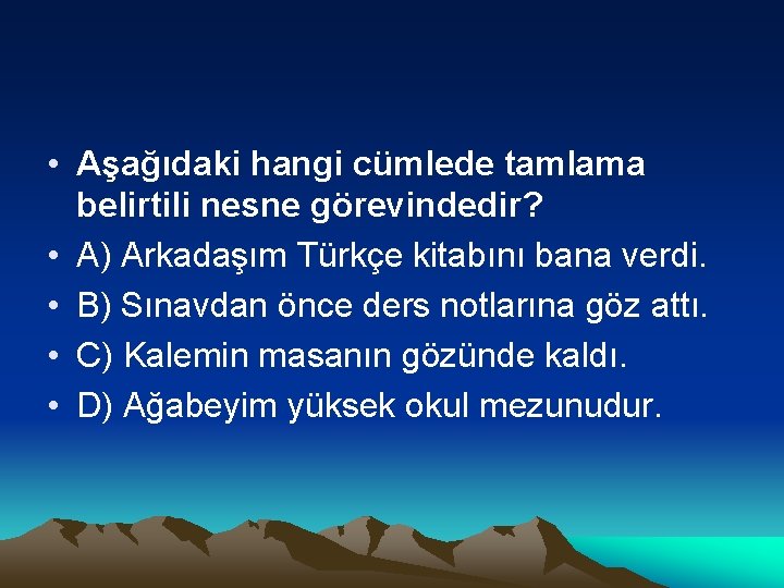  • Aşağıdaki hangi cümlede tamlama belirtili nesne görevindedir? • A) Arkadaşım Türkçe kitabını