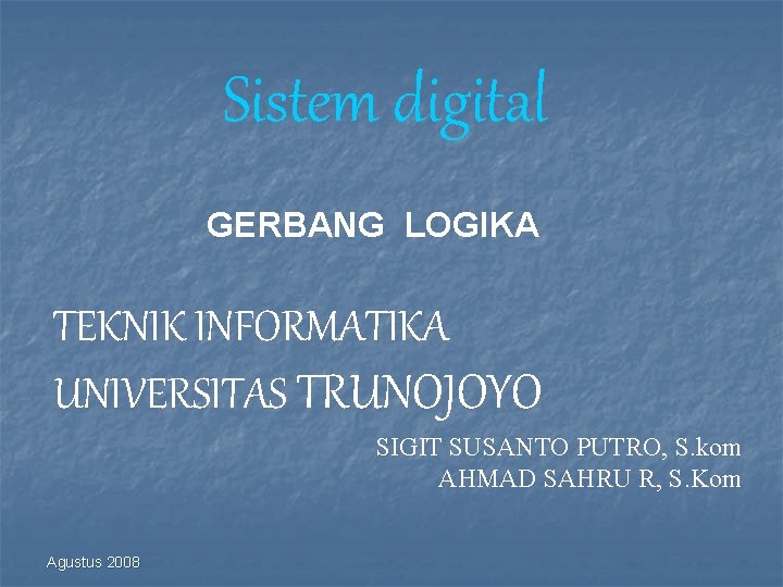 Sistem digital GERBANG LOGIKA TEKNIK INFORMATIKA UNIVERSITAS TRUNOJOYO SIGIT SUSANTO PUTRO, S. kom AHMAD
