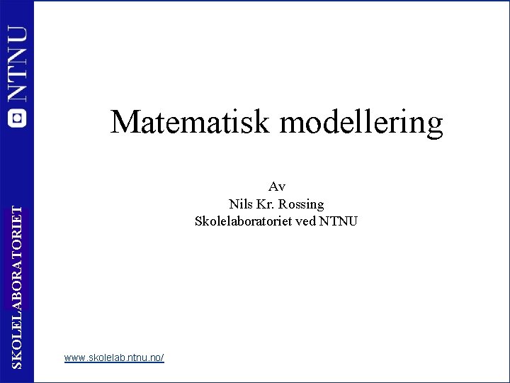 SKOLELABORATORIET Matematisk modellering 1 Av Nils Kr. Rossing Skolelaboratoriet ved NTNU www. skolelab. ntnu.