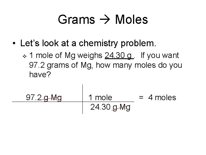 Grams Moles • Let’s look at a chemistry problem. v 1 mole of Mg