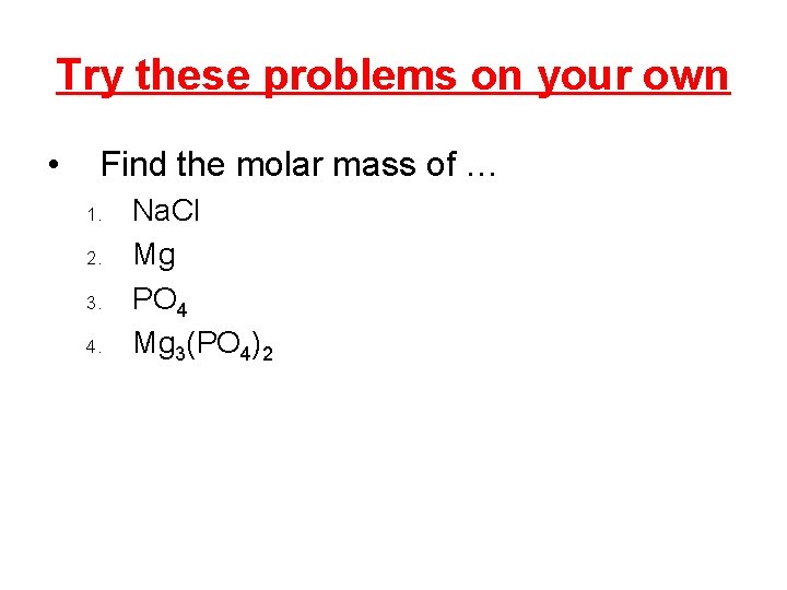 Try these problems on your own • Find the molar mass of … 1.